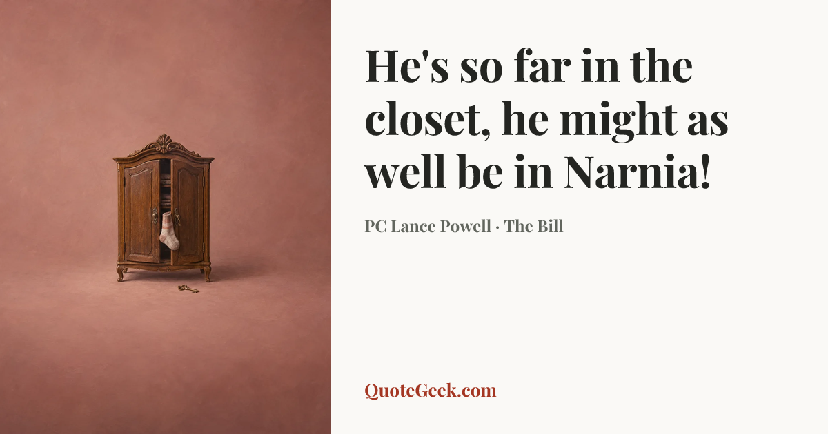 “He's so far in the closet, he might as well be in Narnia!” — PC Lance Powell · The Bill. Illustrated QuoteGeek card.