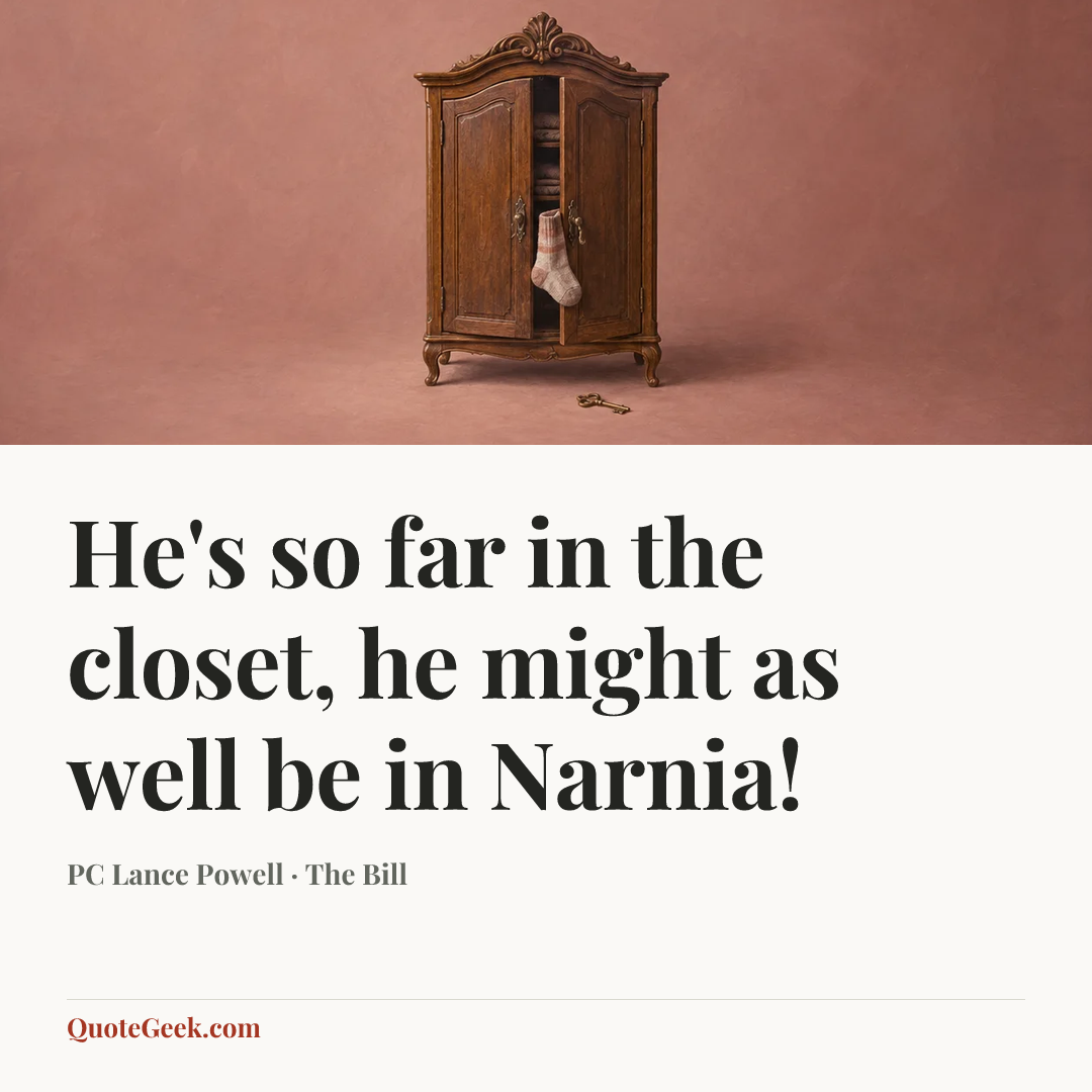 “He's so far in the closet, he might as well be in Narnia!” — PC Lance Powell · The Bill. Illustrated QuoteGeek card.
