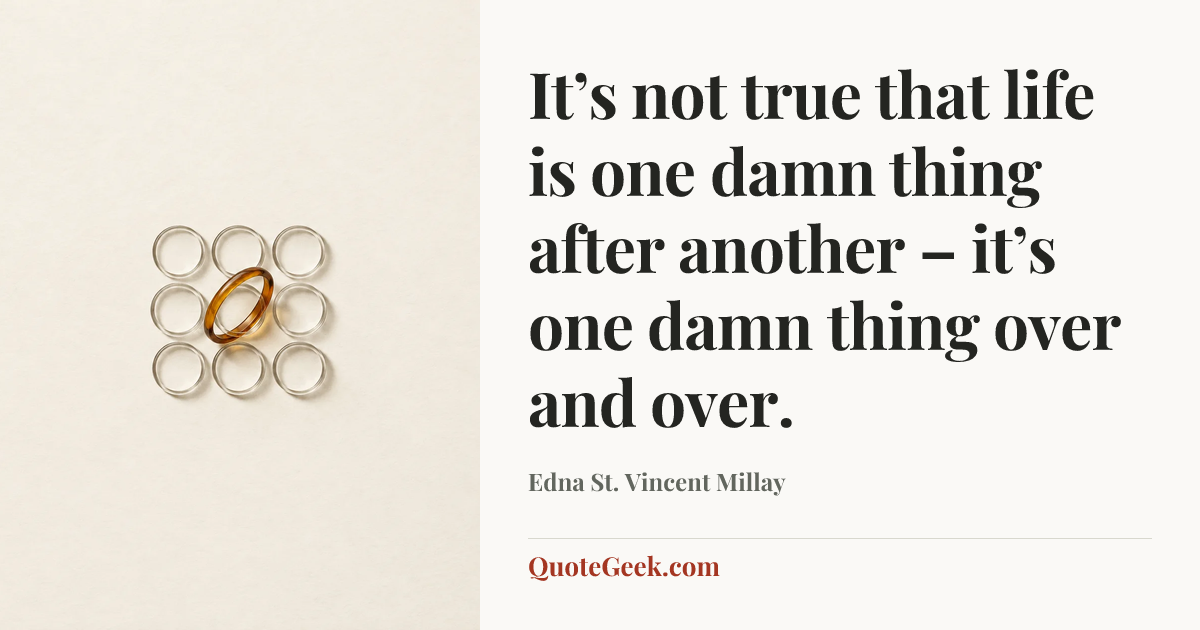“It’s not true that life is one damn thing after another – it’s one damn thing over and over.” — Edna St. Vincent Millay. Illustrated QuoteGeek card.