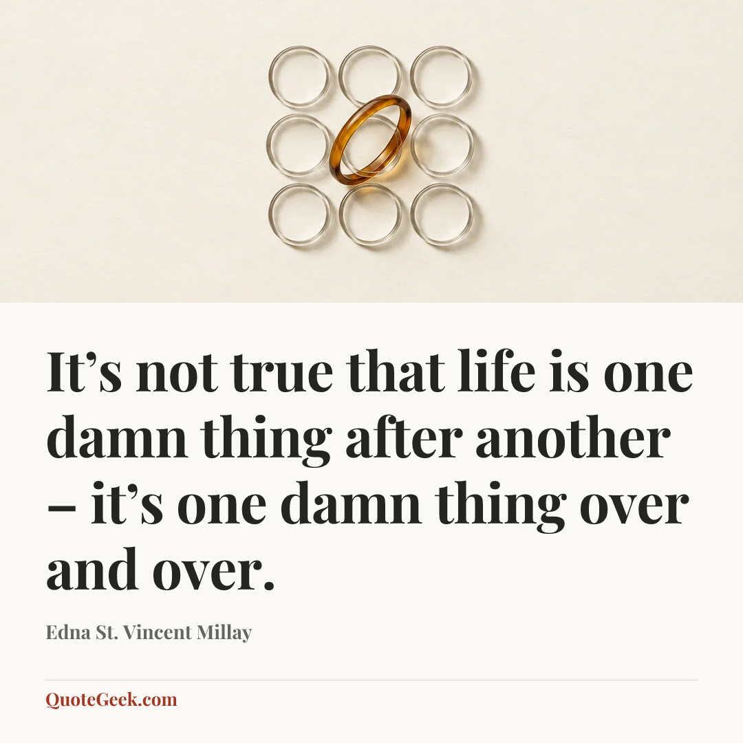 “It’s not true that life is one damn thing after another – it’s one damn thing over and over.” — Edna St. Vincent Millay. Illustrated QuoteGeek card.