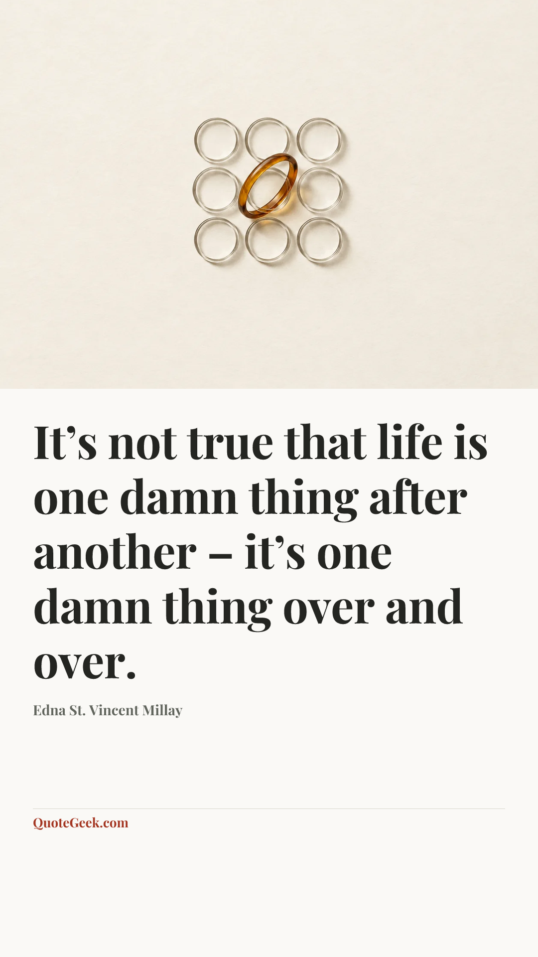 “It’s not true that life is one damn thing after another – it’s one damn thing over and over.” — Edna St. Vincent Millay. Illustrated QuoteGeek card.