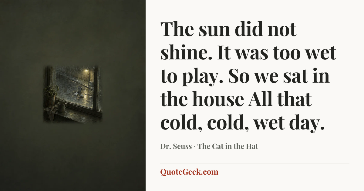“The sun did not shine.
It was too wet to play.
So we sat in the house
All that cold, cold, wet day.” — Dr. Seuss · The Cat in the Hat. Illustrated QuoteGeek card.