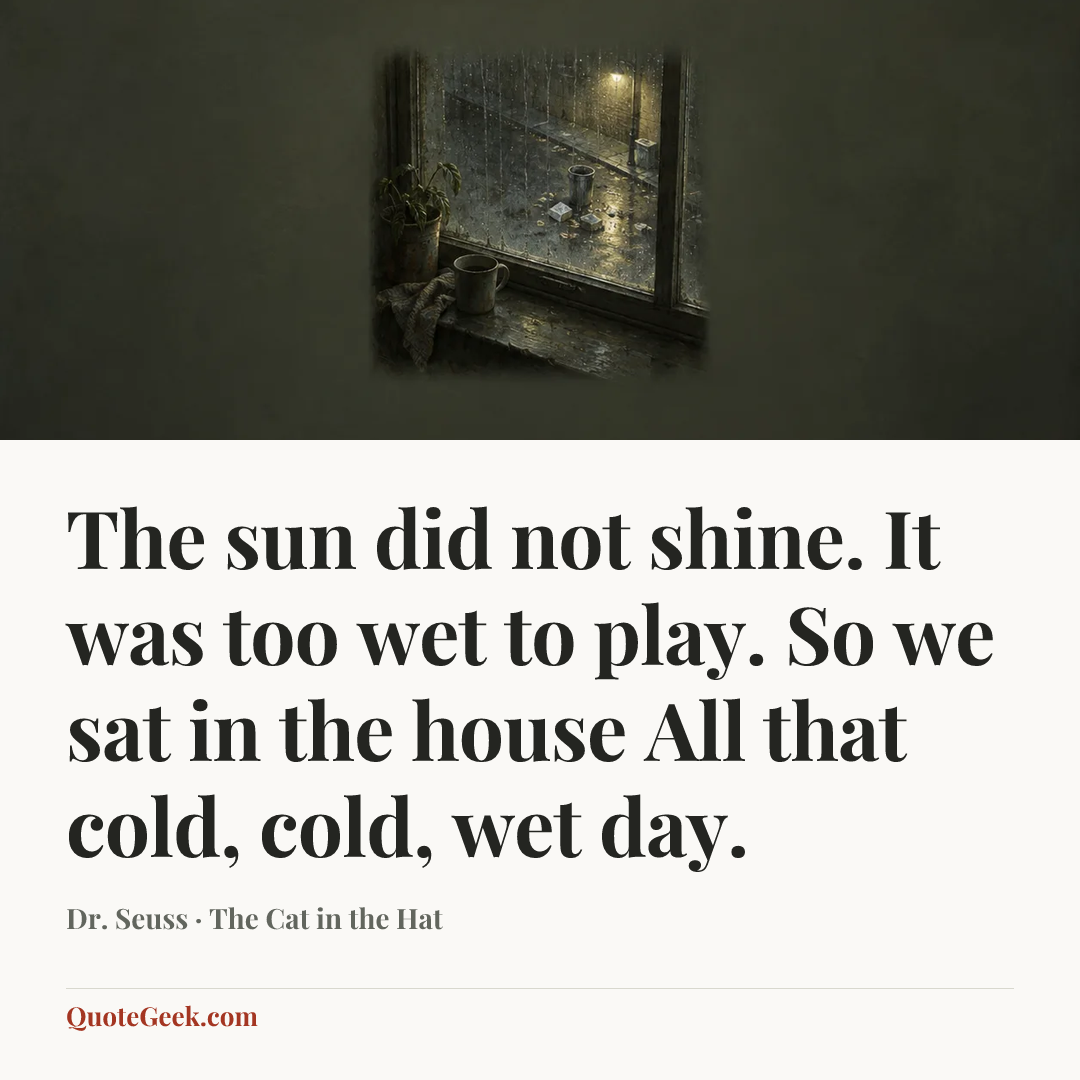 “The sun did not shine.
It was too wet to play.
So we sat in the house
All that cold, cold, wet day.” — Dr. Seuss · The Cat in the Hat. Illustrated QuoteGeek card.
