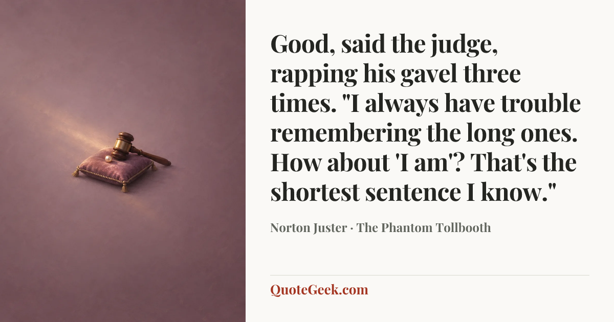 “Good, said the judge, rapping his gavel three times. "I always have trouble remembering the long ones. How about 'I am'? That's the shortest sentence I know."” — Norton Juster · The Phantom Tollbooth. Illustrated QuoteGeek card.