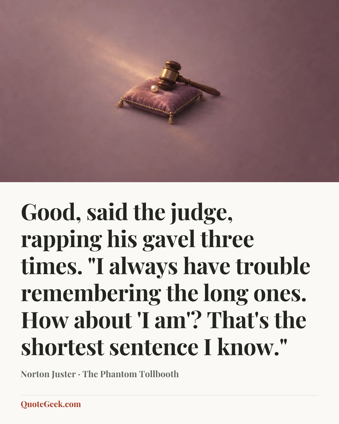“Good, said the judge, rapping his gavel three times. "I always have trouble remembering the long ones. How about 'I am'? That's the shortest sentence I know."” — Norton Juster · The Phantom Tollbooth. Illustrated QuoteGeek card.