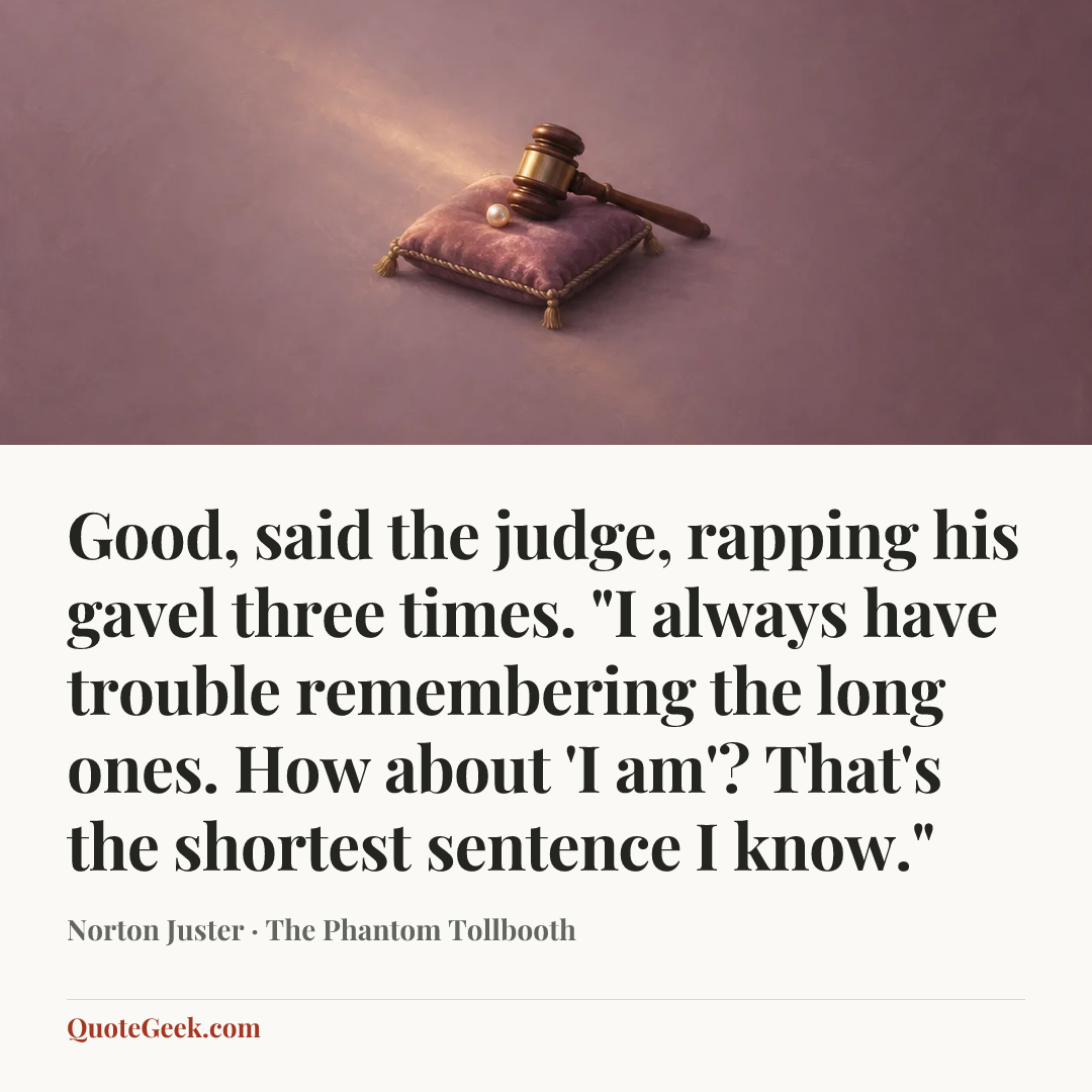 “Good, said the judge, rapping his gavel three times. "I always have trouble remembering the long ones. How about 'I am'? That's the shortest sentence I know."” — Norton Juster · The Phantom Tollbooth. Illustrated QuoteGeek card.