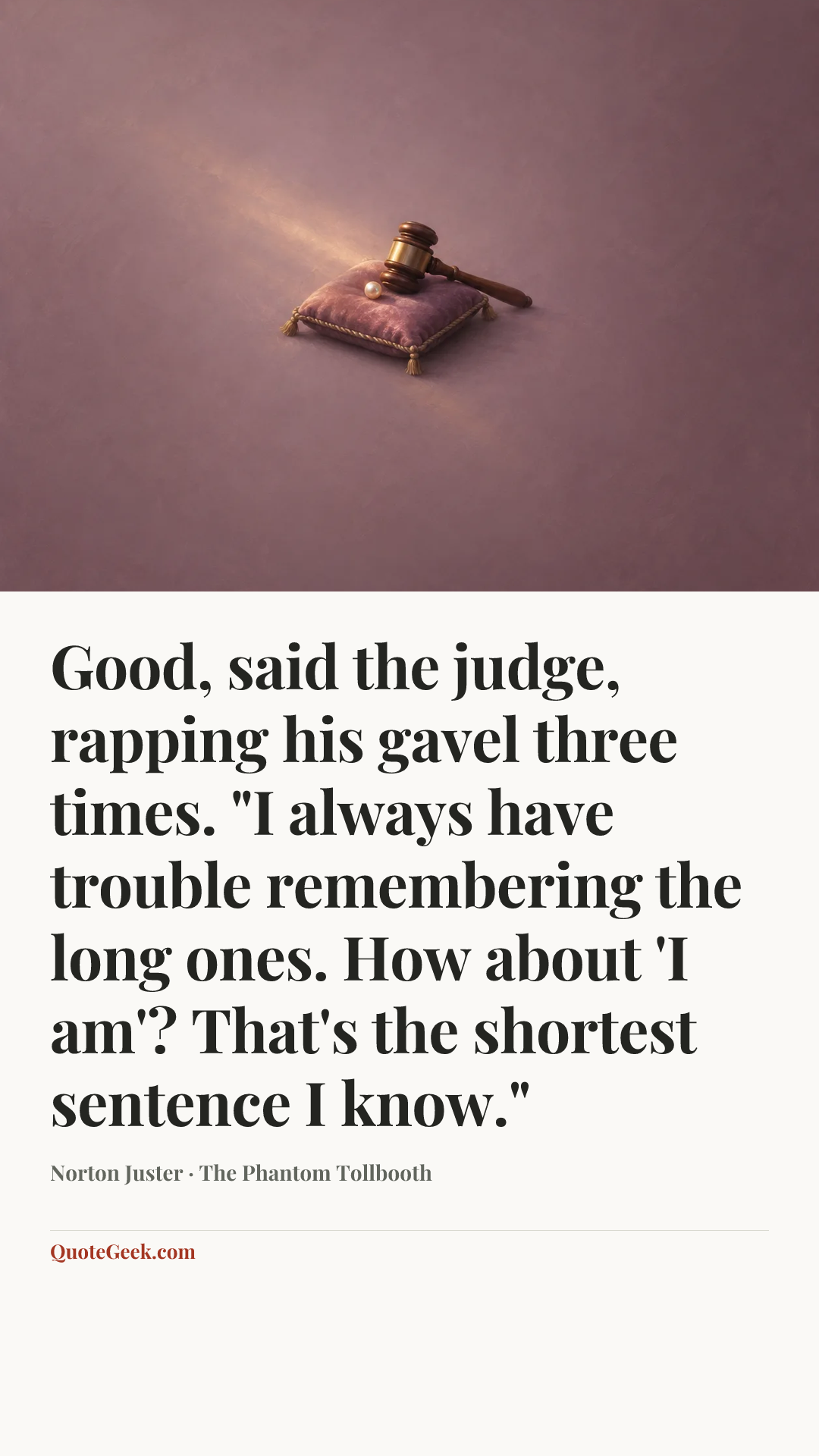 “Good, said the judge, rapping his gavel three times. "I always have trouble remembering the long ones. How about 'I am'? That's the shortest sentence I know."” — Norton Juster · The Phantom Tollbooth. Illustrated QuoteGeek card.