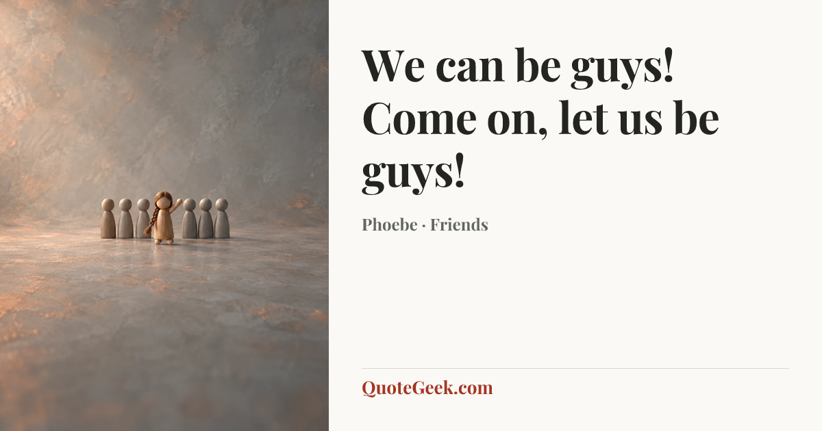 “We can be guys! Come on, let us be guys!” — Phoebe · Friends. Illustrated QuoteGeek card.