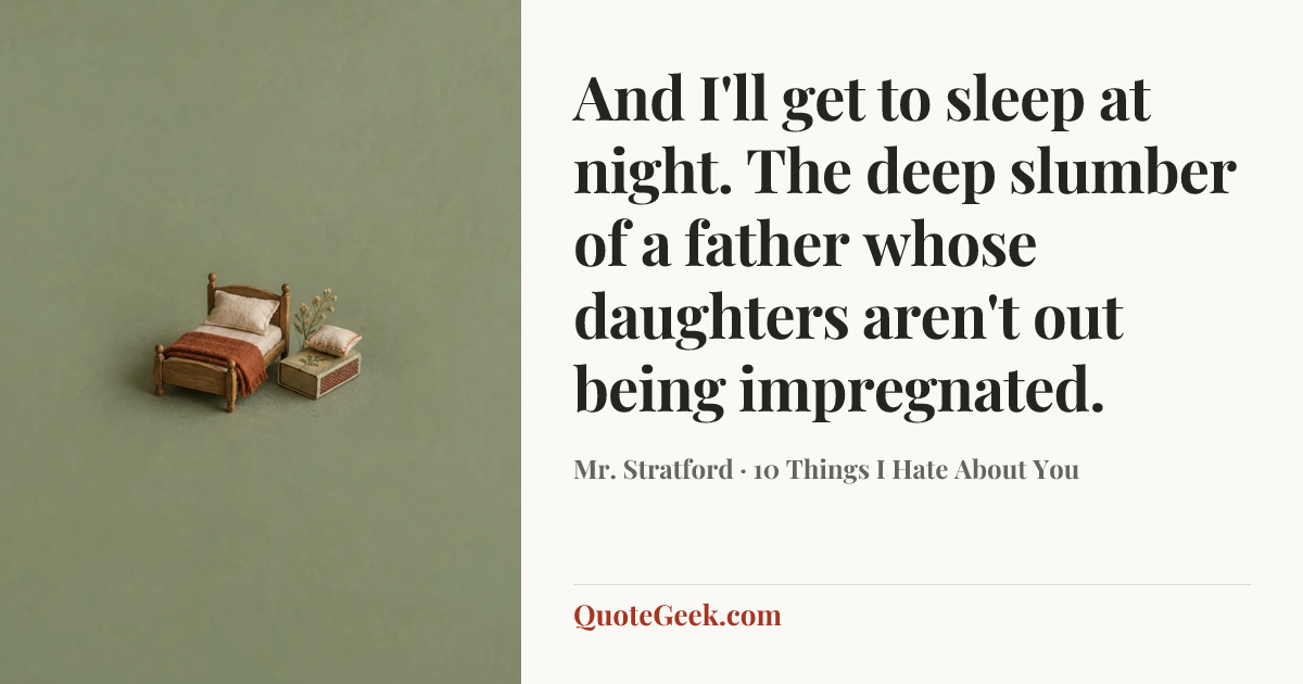 “And I'll get to sleep at night. The deep slumber of a father whose daughters aren't out being impregnated.” — Mr. Stratford · 10 Things I Hate About You. Illustrated QuoteGeek card.
