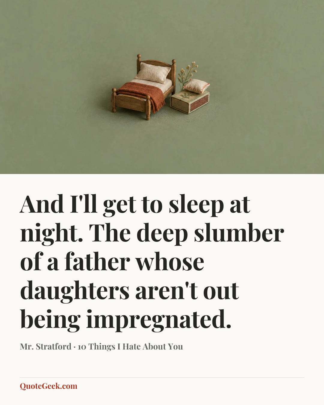 “And I'll get to sleep at night. The deep slumber of a father whose daughters aren't out being impregnated.” — Mr. Stratford · 10 Things I Hate About You. Illustrated QuoteGeek card.