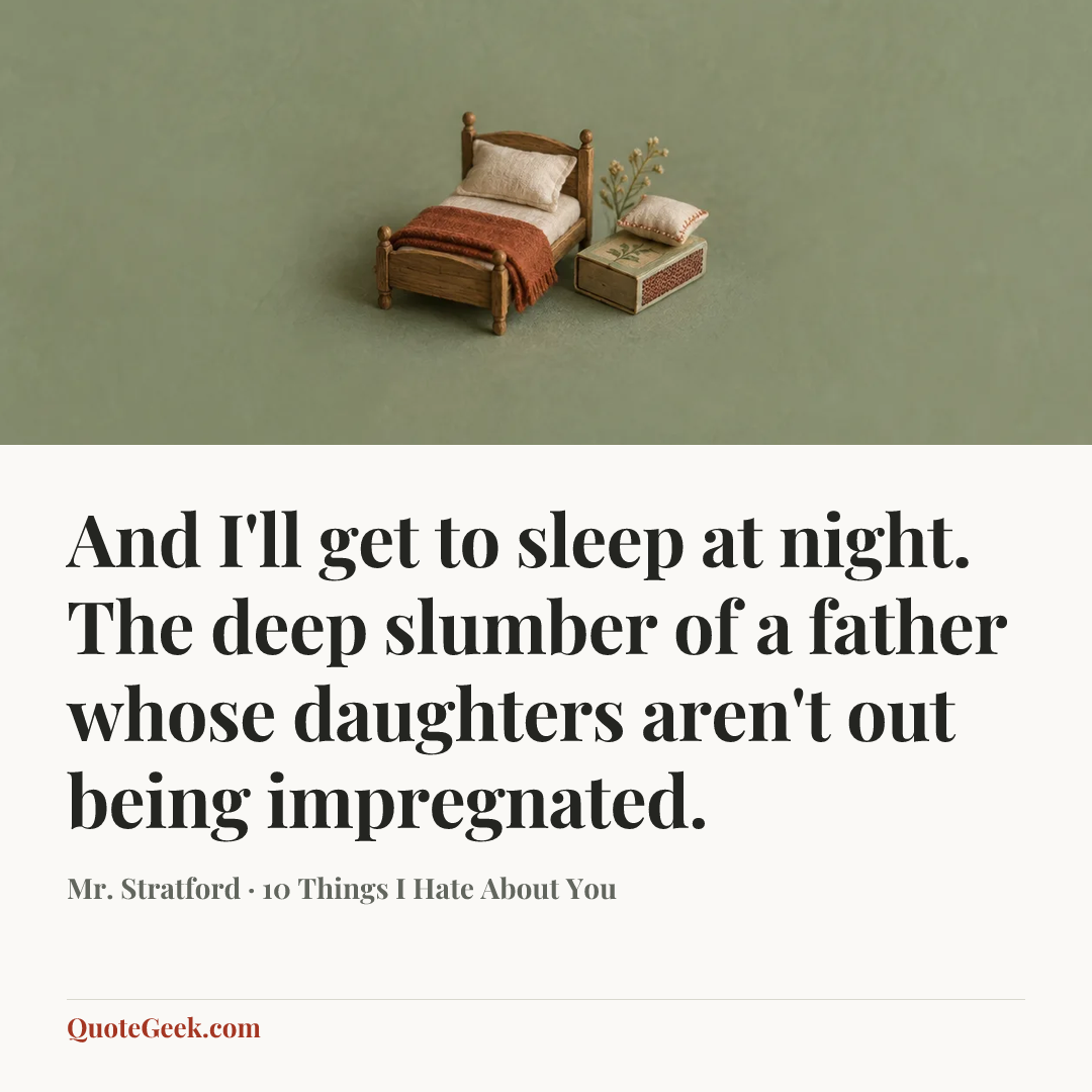 “And I'll get to sleep at night. The deep slumber of a father whose daughters aren't out being impregnated.” — Mr. Stratford · 10 Things I Hate About You. Illustrated QuoteGeek card.