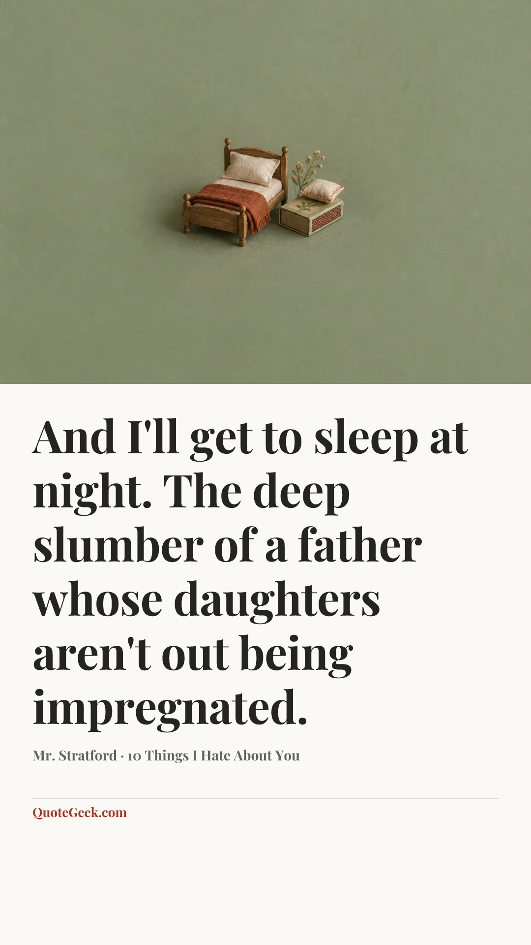 “And I'll get to sleep at night. The deep slumber of a father whose daughters aren't out being impregnated.” — Mr. Stratford · 10 Things I Hate About You. Illustrated QuoteGeek card.