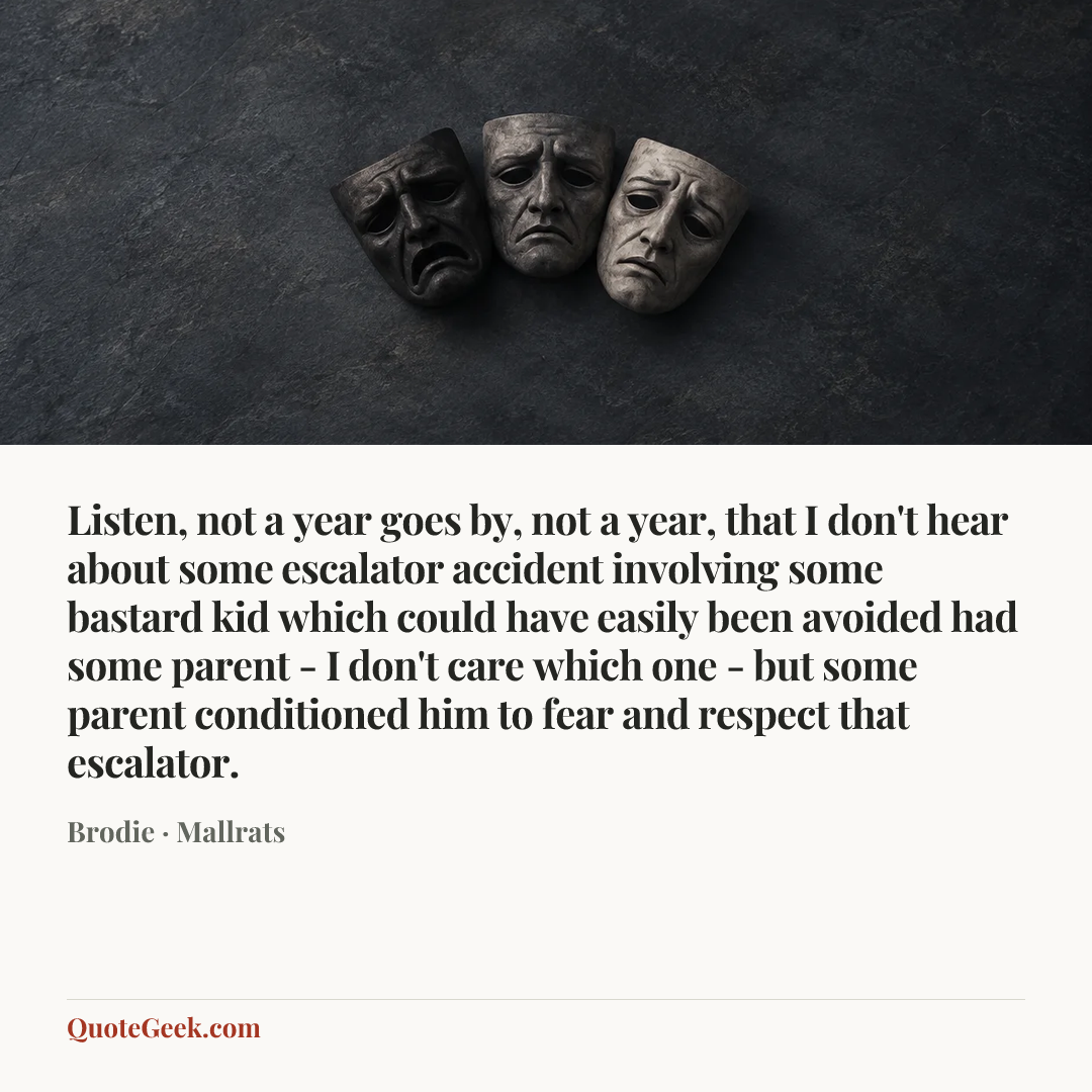 “Listen, not a year goes by, not a year, that I don't hear about some escalator accident involving some bastard kid which could have easily been avoided had some parent - I don't care which one - but some parent conditioned him to fear and respect that escalator.” — Brodie · Mallrats. Illustrated QuoteGeek card.
