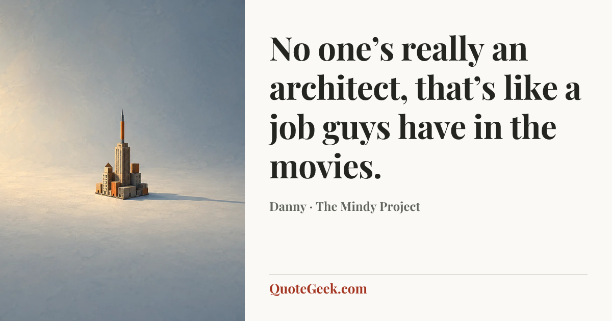 “No one’s really an architect, that’s like a job guys have in the movies.” — Danny · The Mindy Project. Illustrated QuoteGeek card.