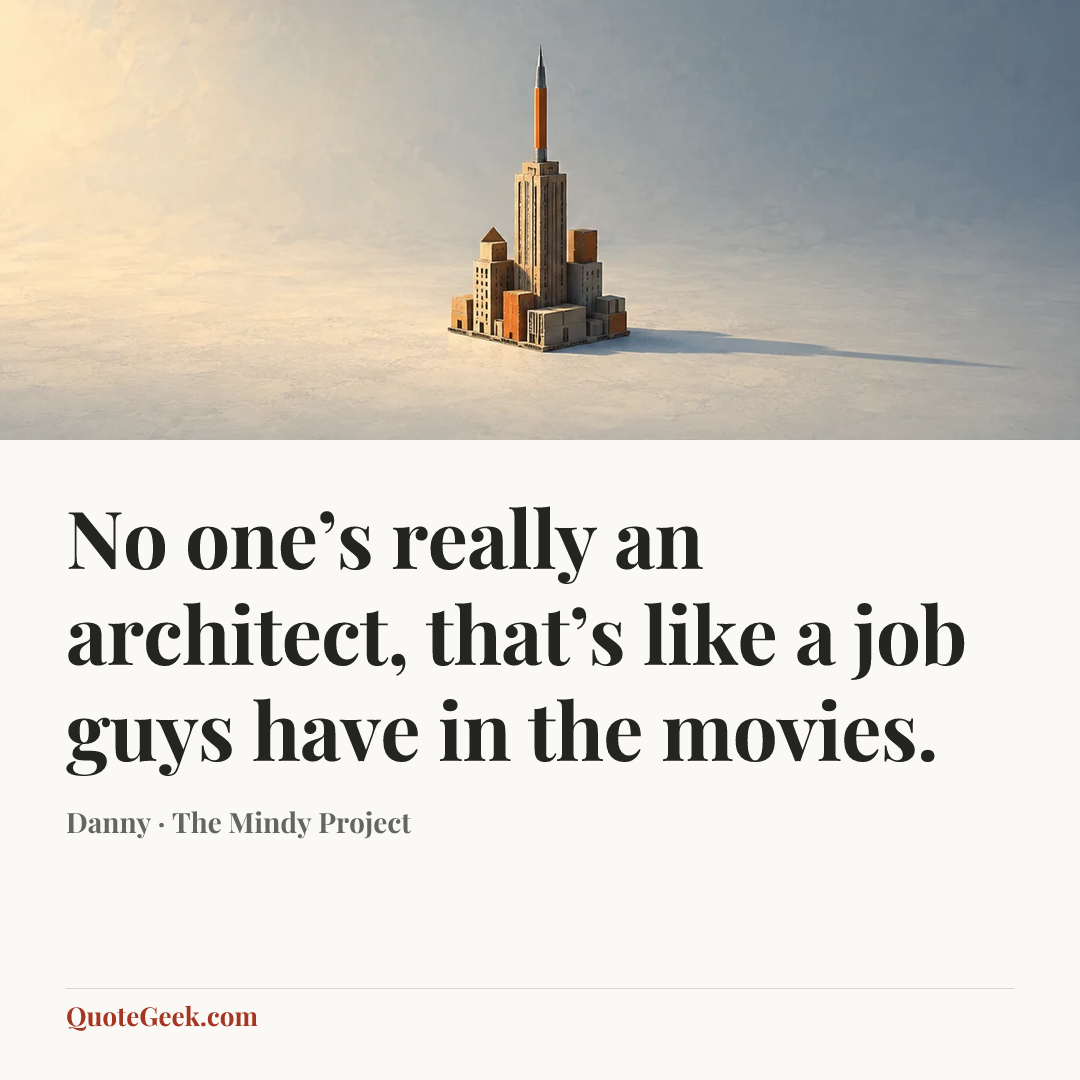 “No one’s really an architect, that’s like a job guys have in the movies.” — Danny · The Mindy Project. Illustrated QuoteGeek card.