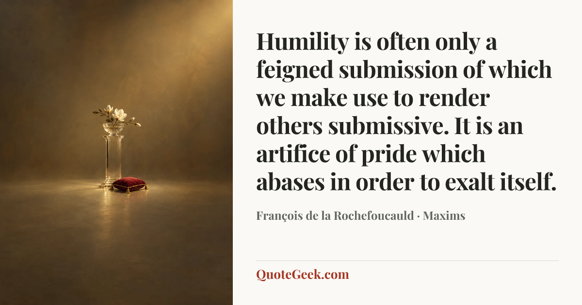 “Humility is often only a feigned submission of which we make use to render others submissive. It is an artifice of pride which abases in order to exalt itself.” — François de la Rochefoucauld · Maxims. Illustrated QuoteGeek card.