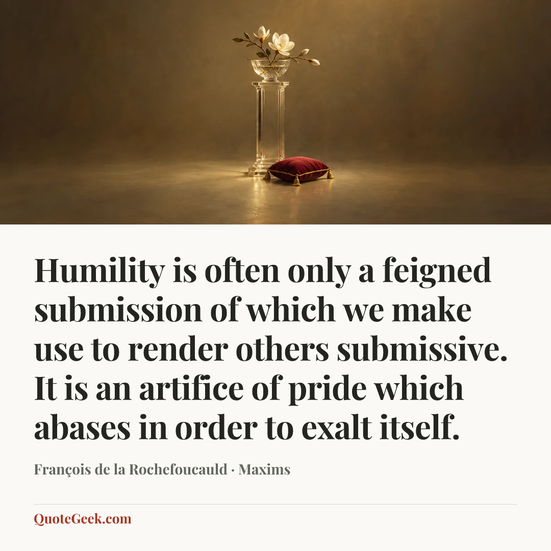 “Humility is often only a feigned submission of which we make use to render others submissive. It is an artifice of pride which abases in order to exalt itself.” — François de la Rochefoucauld · Maxims. Illustrated QuoteGeek card.