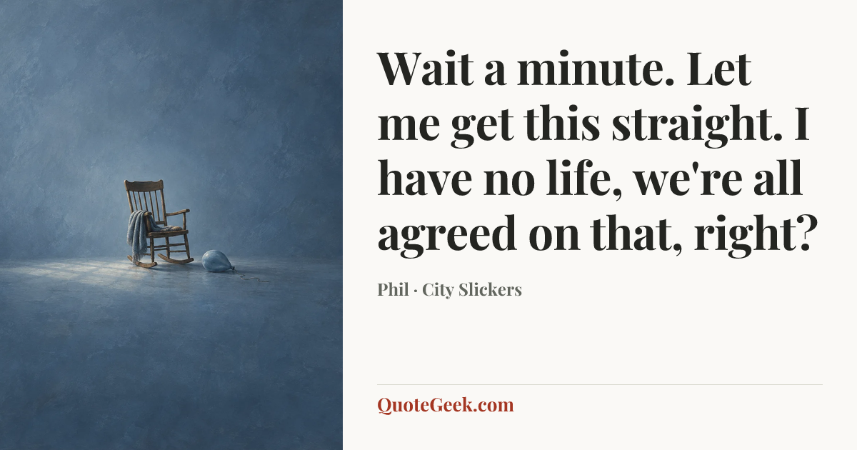 “Wait a minute. Let me get this straight. I have no life, we're all agreed on that, right?” — Phil · City Slickers. Illustrated QuoteGeek card.