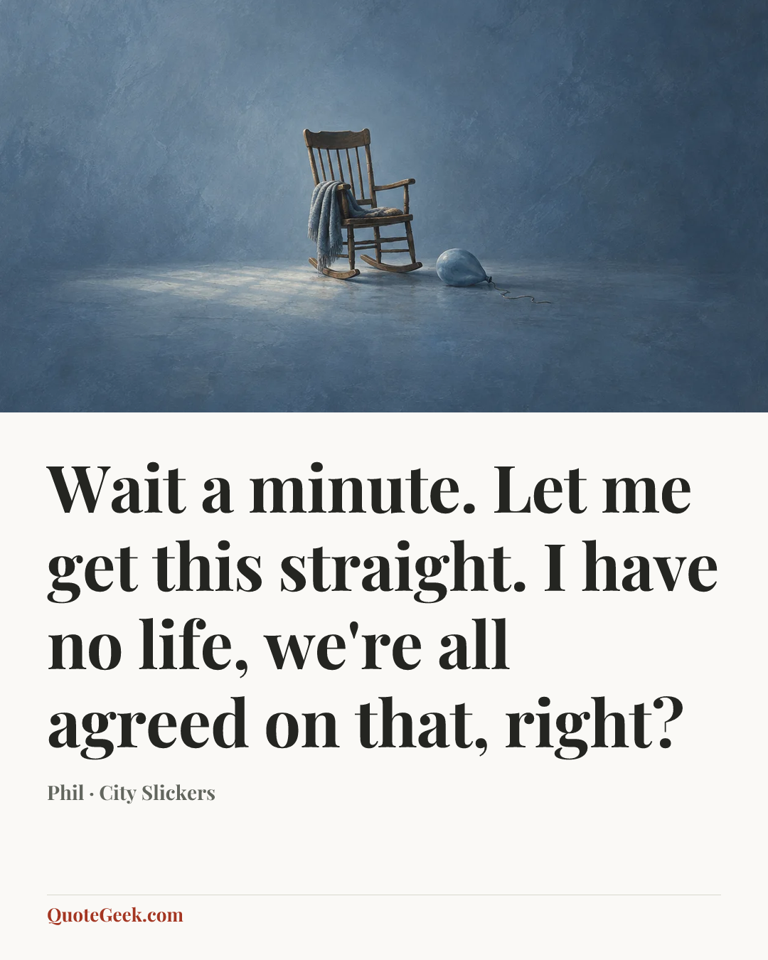 “Wait a minute. Let me get this straight. I have no life, we're all agreed on that, right?” — Phil · City Slickers. Illustrated QuoteGeek card.