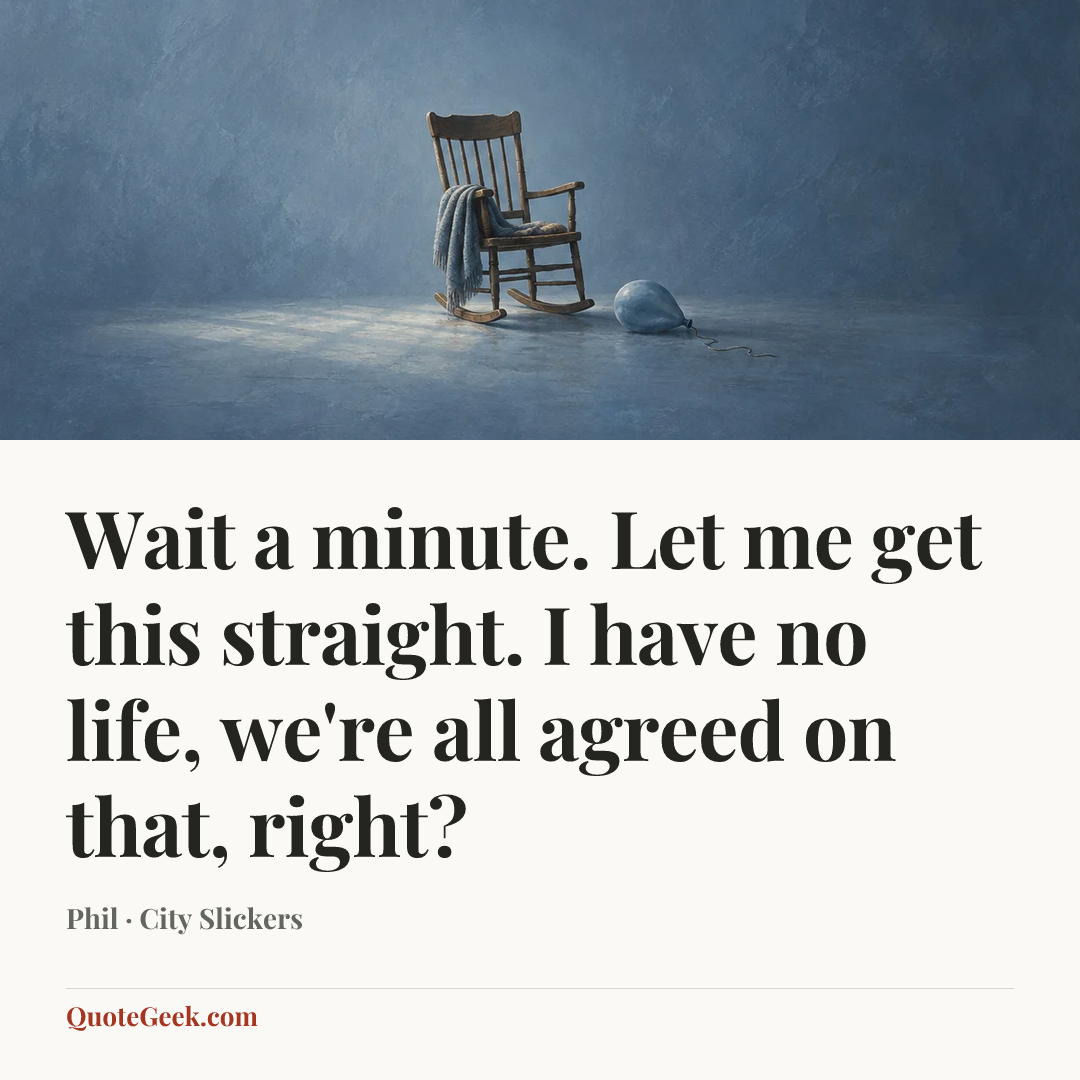 “Wait a minute. Let me get this straight. I have no life, we're all agreed on that, right?” — Phil · City Slickers. Illustrated QuoteGeek card.
