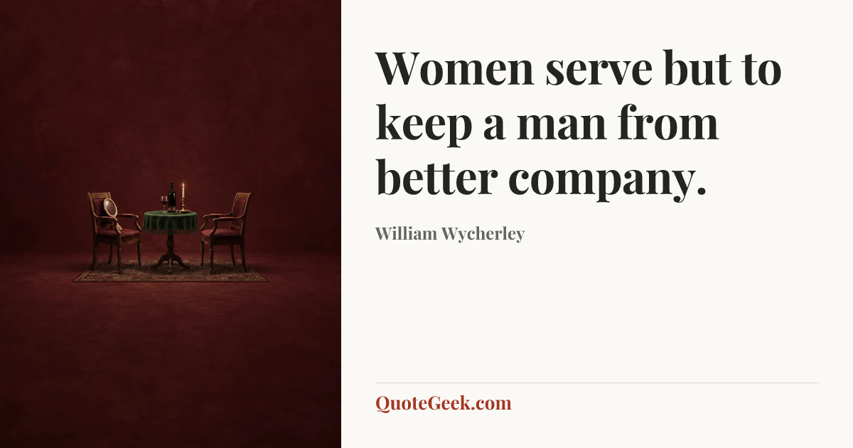 “Women serve but to keep a man from better company.” — William Wycherley. Illustrated QuoteGeek card.