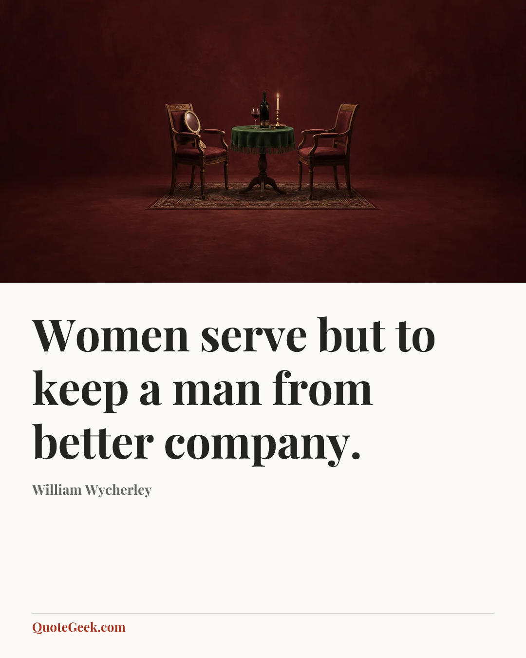 “Women serve but to keep a man from better company.” — William Wycherley. Illustrated QuoteGeek card.