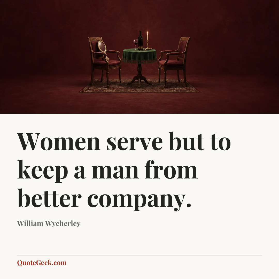 “Women serve but to keep a man from better company.” — William Wycherley. Illustrated QuoteGeek card.