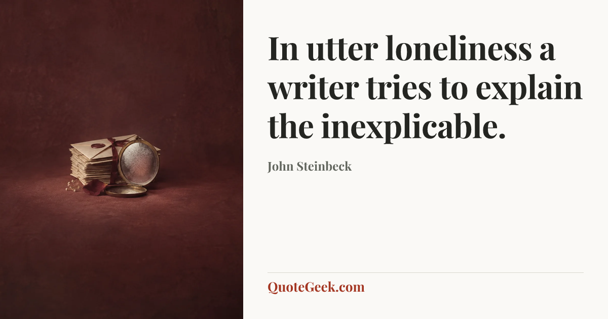 “In utter loneliness a writer tries to explain the inexplicable.” — John Steinbeck. Illustrated QuoteGeek card.
