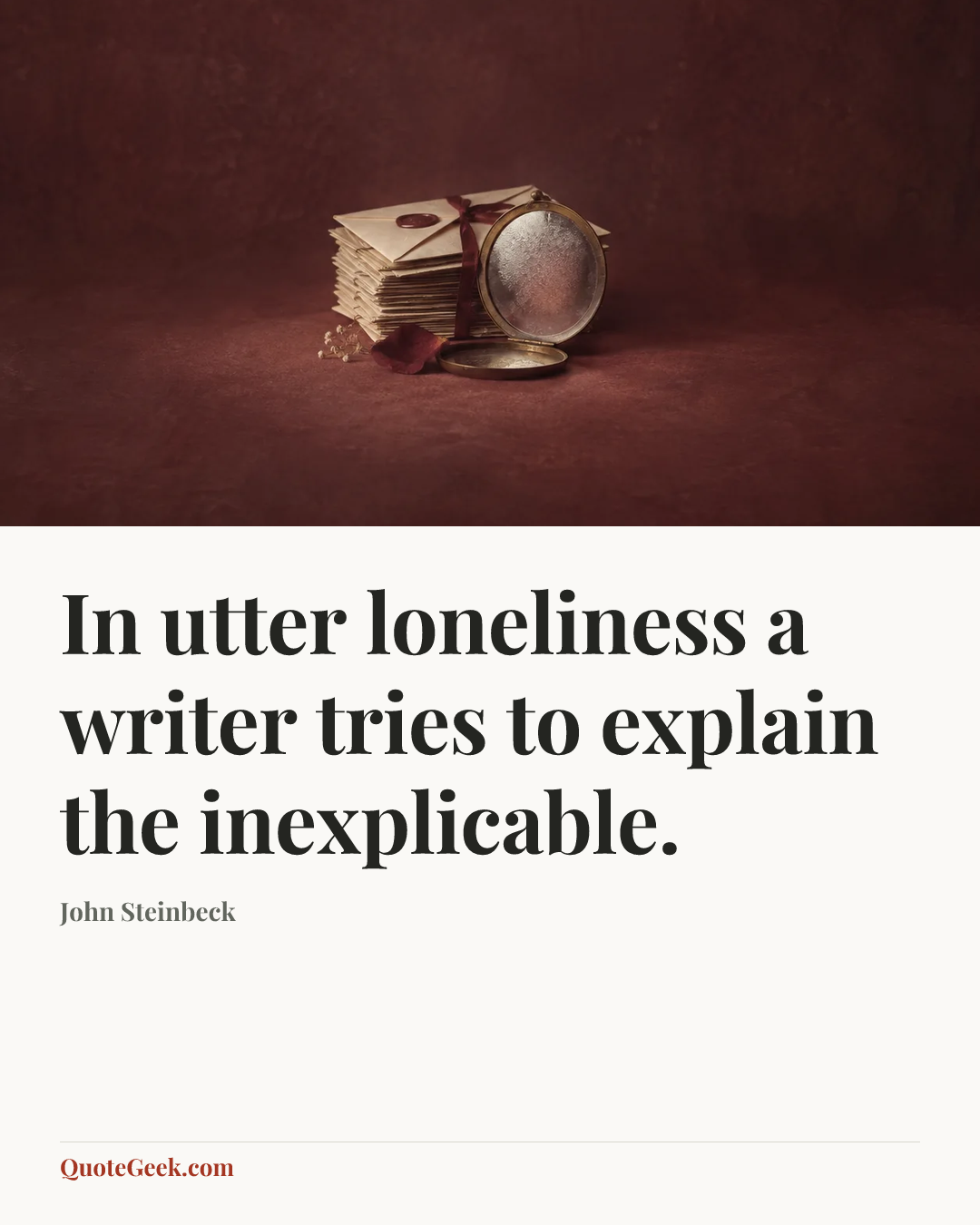 “In utter loneliness a writer tries to explain the inexplicable.” — John Steinbeck. Illustrated QuoteGeek card.