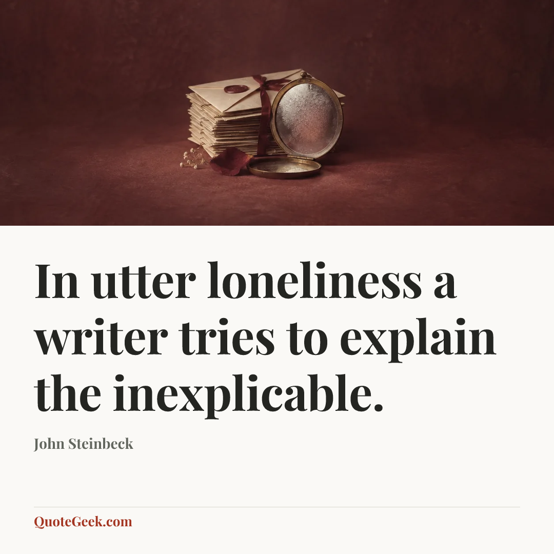 “In utter loneliness a writer tries to explain the inexplicable.” — John Steinbeck. Illustrated QuoteGeek card.