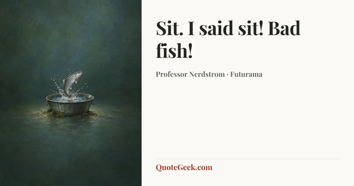 “Sit. I said sit! Bad fish!” — Professor Nerdstrom · Futurama. Illustrated QuoteGeek card.