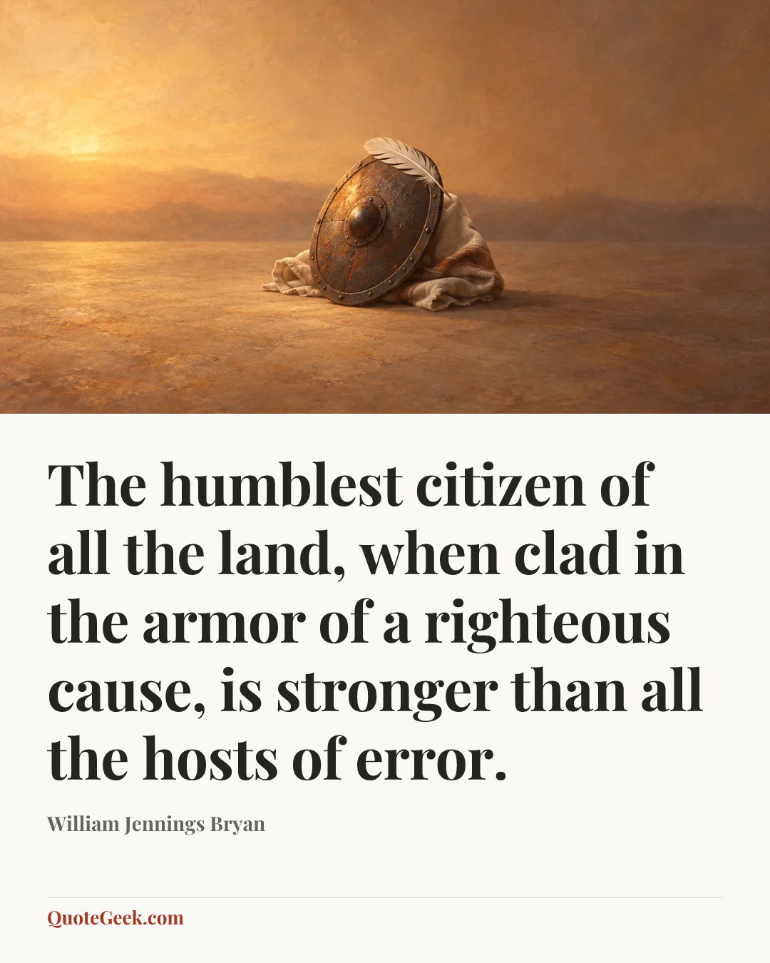 “The humblest citizen of all the land, when clad in the armor of a righteous cause, is stronger than all the hosts of error.” — William Jennings Bryan. Illustrated QuoteGeek card.