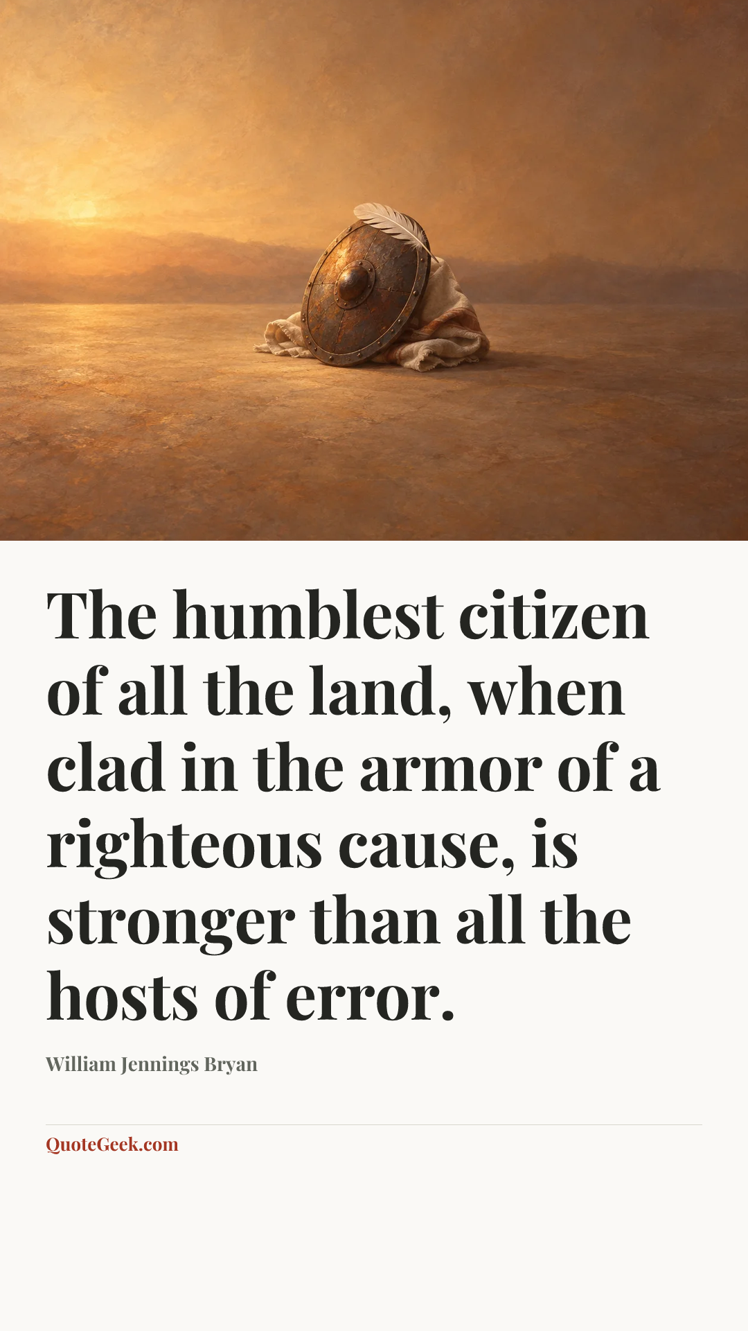 “The humblest citizen of all the land, when clad in the armor of a righteous cause, is stronger than all the hosts of error.” — William Jennings Bryan. Illustrated QuoteGeek card.