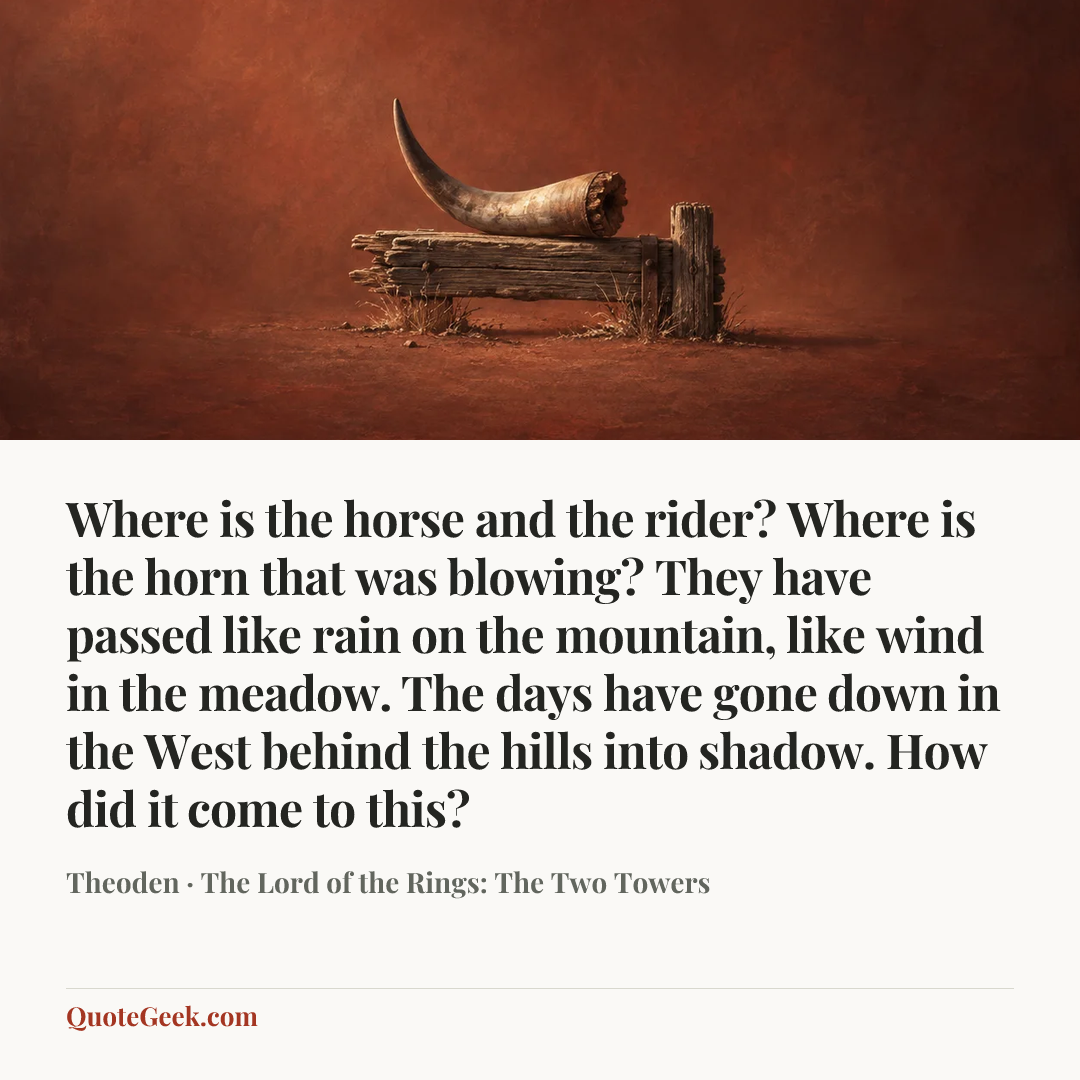 “Where is the horse and the rider? Where is the horn that was blowing? They have passed like rain on the mountain, like wind in the meadow. The days have gone down in the West behind the hills into shadow. How did it come to this?” — Theoden · The Lord of the Rings: The Two Towers. Illustrated QuoteGeek card.