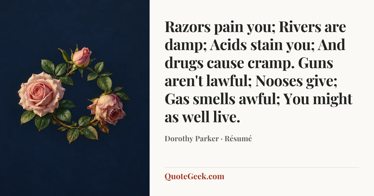 “Razors pain you;
Rivers are damp;
Acids stain you;
And drugs cause cramp.
Guns aren't lawful;
Nooses give;
Gas smells awful;
You might as well live.” — Dorothy Parker · Résumé. Illustrated QuoteGeek card.