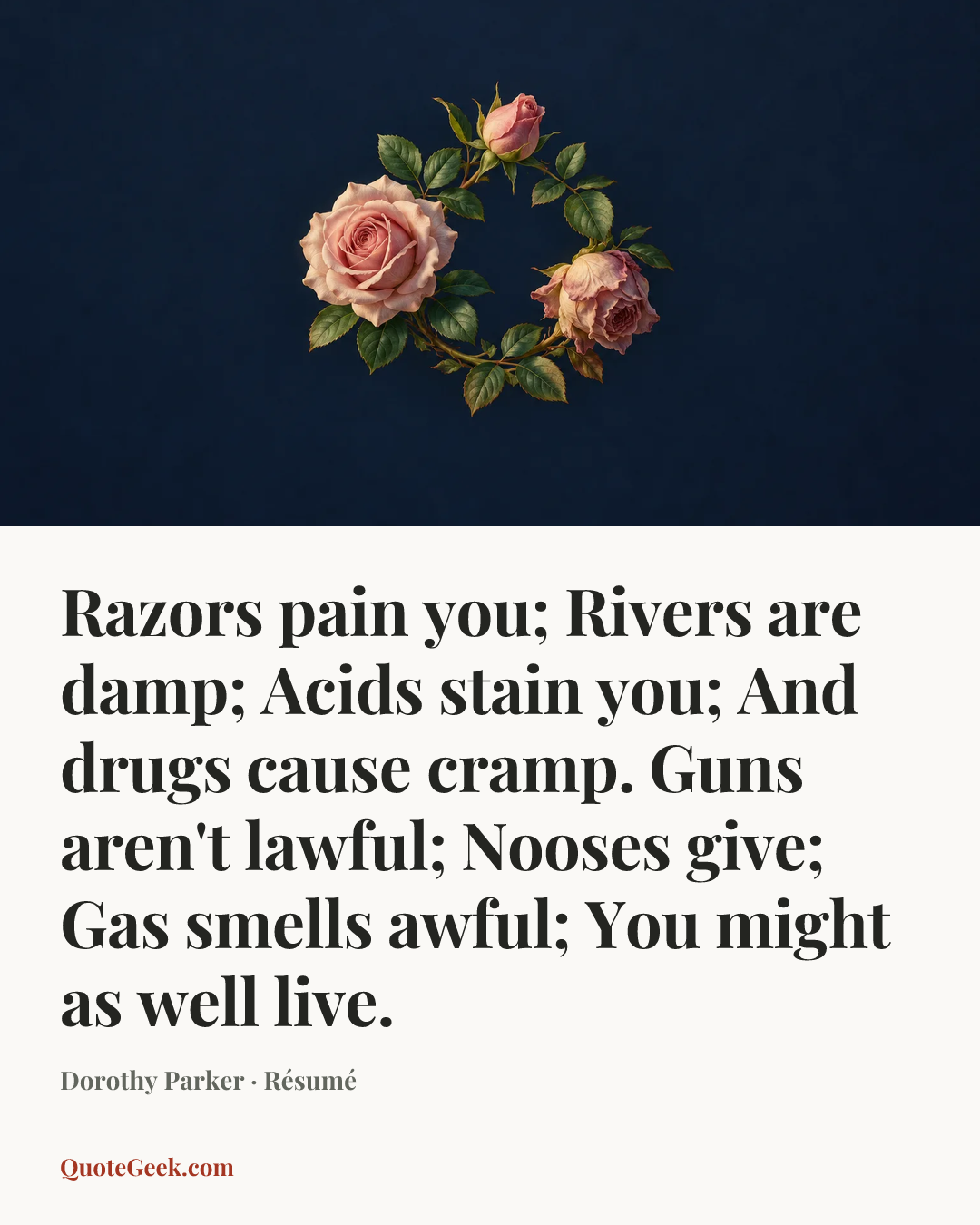 “Razors pain you;
Rivers are damp;
Acids stain you;
And drugs cause cramp.
Guns aren't lawful;
Nooses give;
Gas smells awful;
You might as well live.” — Dorothy Parker · Résumé. Illustrated QuoteGeek card.