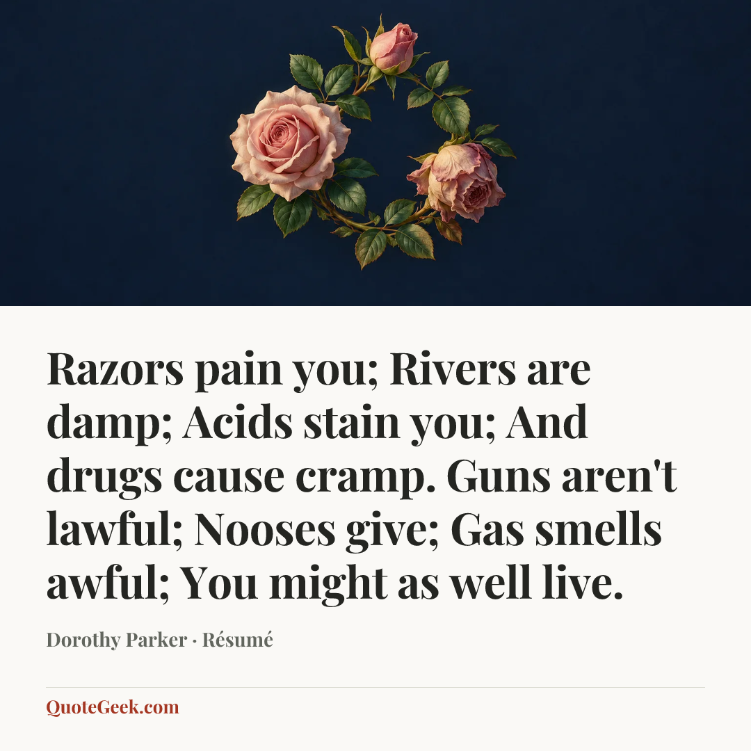 “Razors pain you;
Rivers are damp;
Acids stain you;
And drugs cause cramp.
Guns aren't lawful;
Nooses give;
Gas smells awful;
You might as well live.” — Dorothy Parker · Résumé. Illustrated QuoteGeek card.