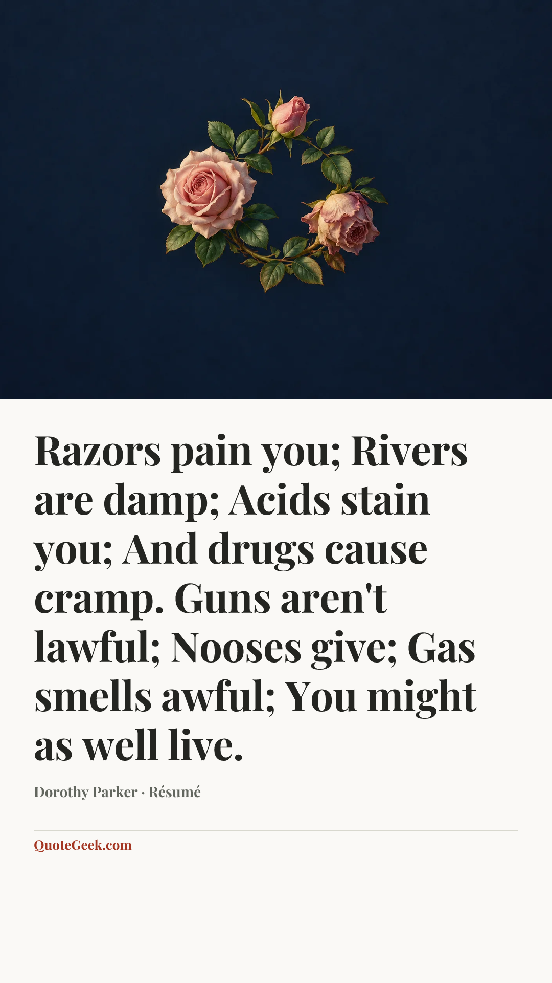 “Razors pain you;
Rivers are damp;
Acids stain you;
And drugs cause cramp.
Guns aren't lawful;
Nooses give;
Gas smells awful;
You might as well live.” — Dorothy Parker · Résumé. Illustrated QuoteGeek card.