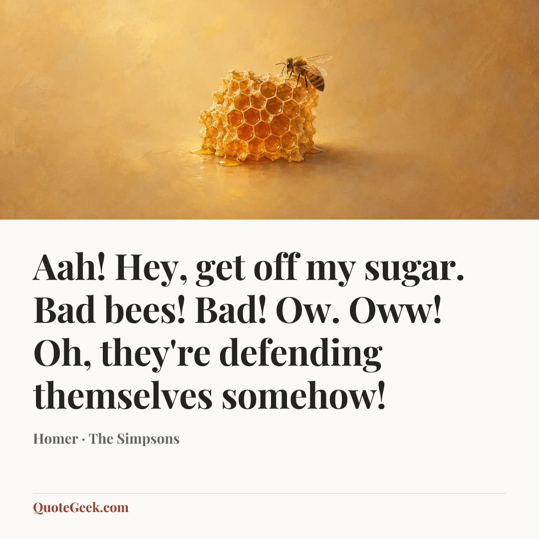 “Aah! Hey, get off my sugar. Bad bees! Bad! Ow. Oww! Oh, they're defending themselves somehow!” — Homer · The Simpsons. Illustrated QuoteGeek card.