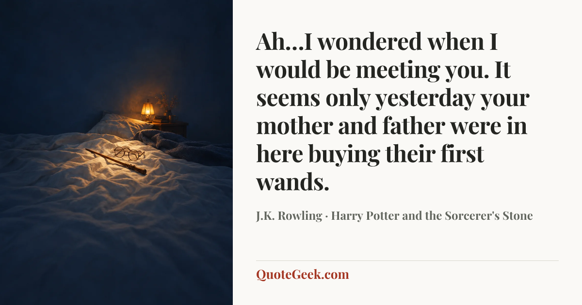“Ah…I wondered when I would be meeting you. It seems only yesterday your mother and father were in here buying their first wands.” — J.K. Rowling · Harry Potter and the Sorcerer's Stone. Illustrated QuoteGeek card.