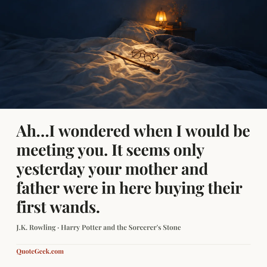 “Ah…I wondered when I would be meeting you. It seems only yesterday your mother and father were in here buying their first wands.” — J.K. Rowling · Harry Potter and the Sorcerer's Stone. Illustrated QuoteGeek card.