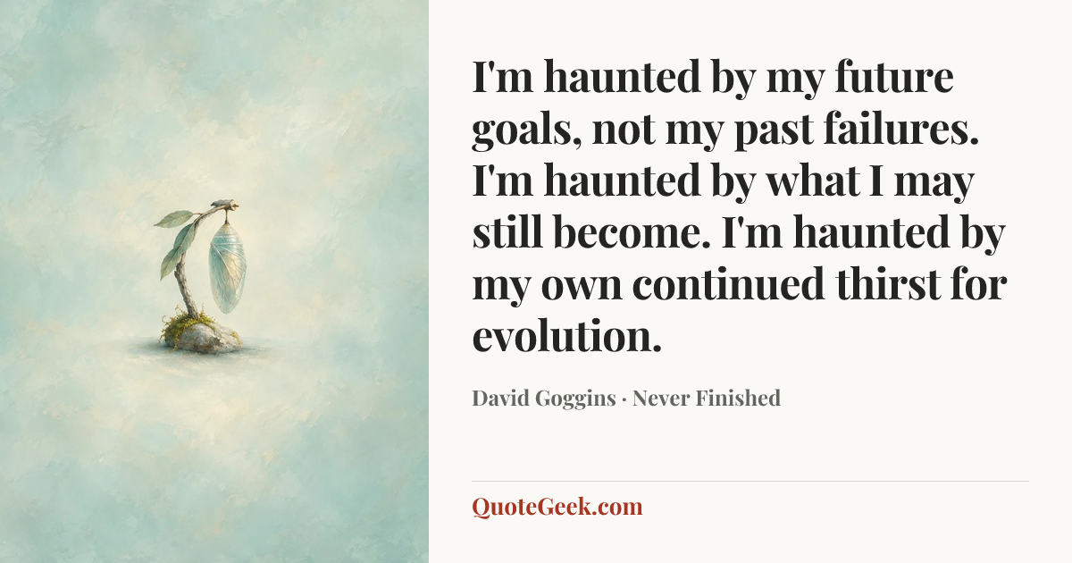 “I'm haunted by my future goals, not my past failures. I'm haunted by what I may still become. I'm haunted by my own continued thirst for evolution.” — David Goggins · Never Finished. Illustrated QuoteGeek card.