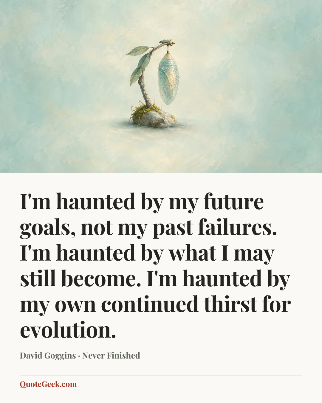 “I'm haunted by my future goals, not my past failures. I'm haunted by what I may still become. I'm haunted by my own continued thirst for evolution.” — David Goggins · Never Finished. Illustrated QuoteGeek card.