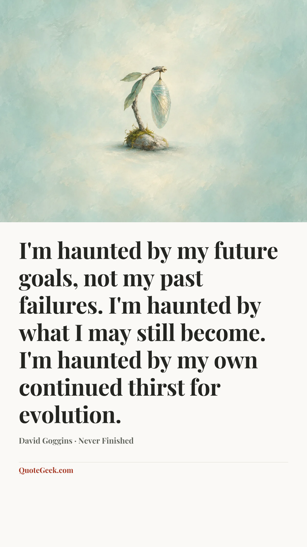 “I'm haunted by my future goals, not my past failures. I'm haunted by what I may still become. I'm haunted by my own continued thirst for evolution.” — David Goggins · Never Finished. Illustrated QuoteGeek card.