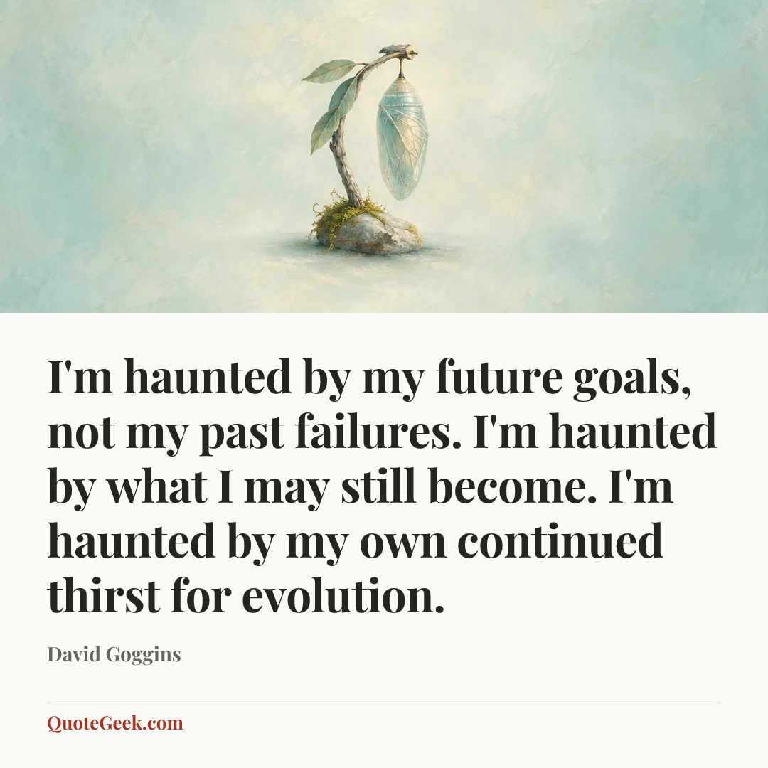 “I'm haunted by my future goals, not my past failures. I'm haunted by what I may still become. I'm haunted by my own continued thirst for evolution.” — David Goggins. Illustrated QuoteGeek card.