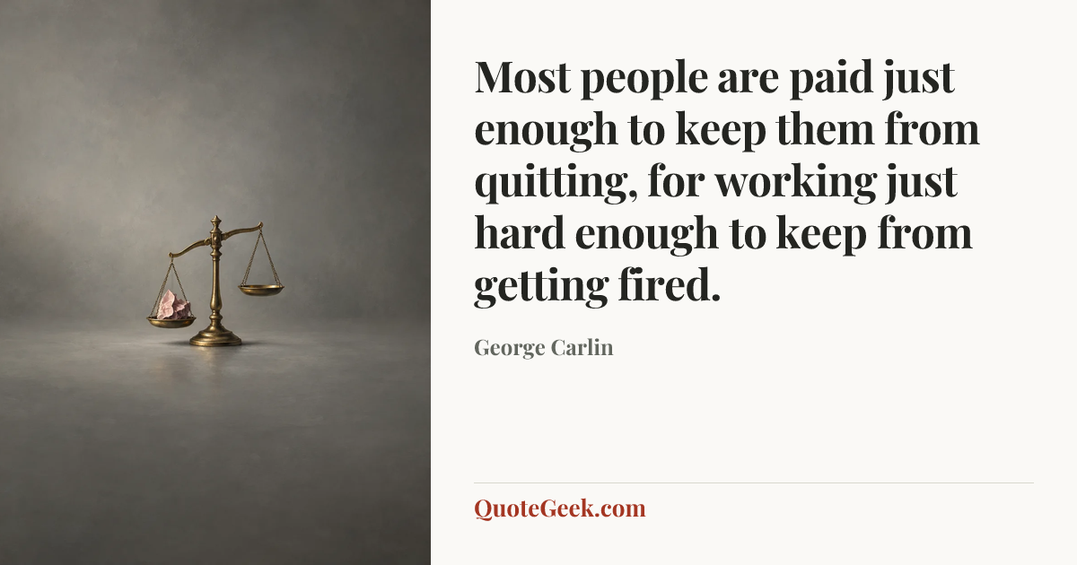 “Most people are paid just enough to keep them from quitting, for working just hard enough to keep from getting fired.” — George Carlin. Illustrated QuoteGeek card.