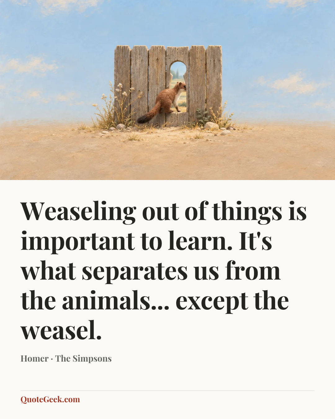 “Weaseling out of things is important to learn. It's what separates us from the animals... except the weasel.” — Homer · The Simpsons. Illustrated QuoteGeek card.
