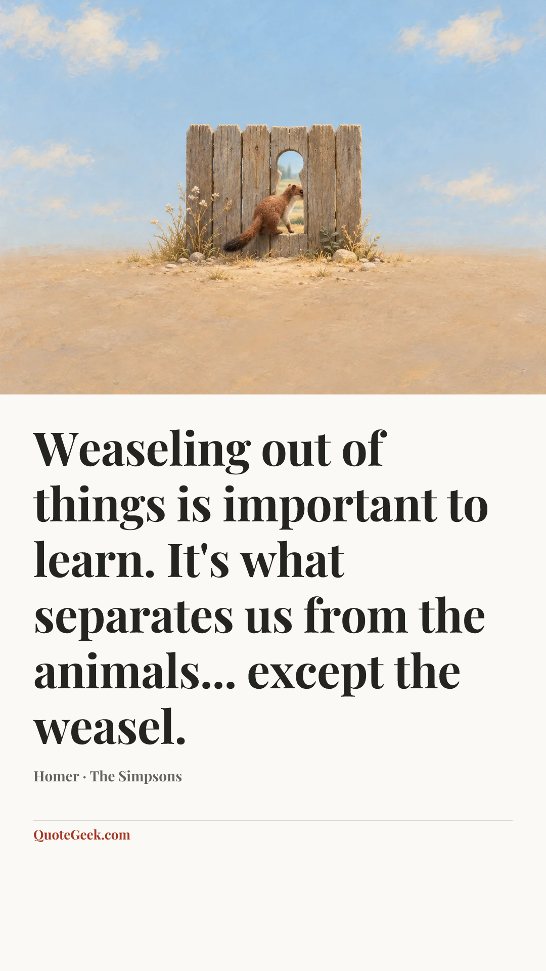“Weaseling out of things is important to learn. It's what separates us from the animals... except the weasel.” — Homer · The Simpsons. Illustrated QuoteGeek card.