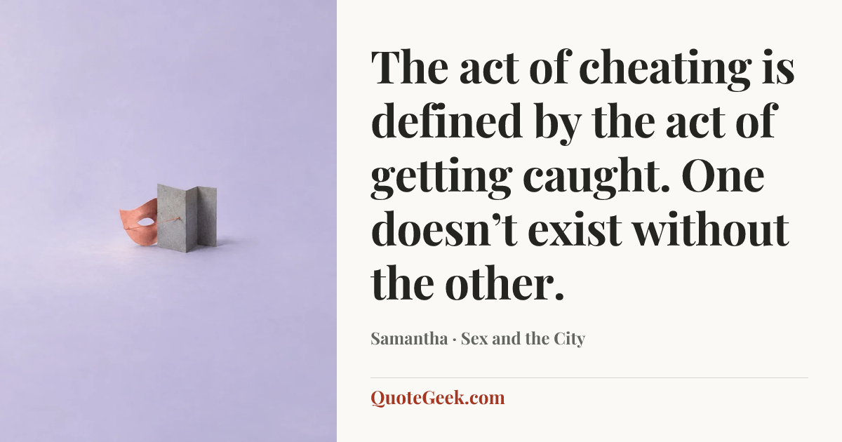 “The act of cheating is defined by the act of getting caught. One doesn’t exist without the other.” — Samantha · Sex and the City. Illustrated QuoteGeek card.