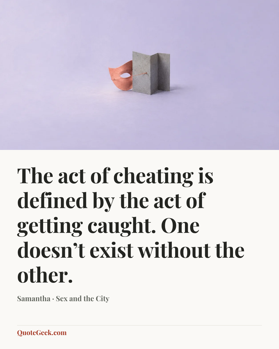 “The act of cheating is defined by the act of getting caught. One doesn’t exist without the other.” — Samantha · Sex and the City. Illustrated QuoteGeek card.
